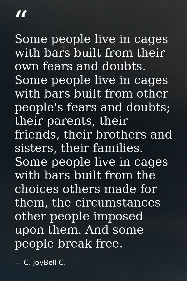 Some people live in cages with bars built from their own fears and doubts. Some people live in cages with bars built fro — C. JoyBell C.