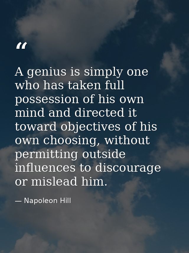 A genius is simply one who has taken full possession of his own mind and directed it toward objectives of his own choosi — Napoleon Hill
