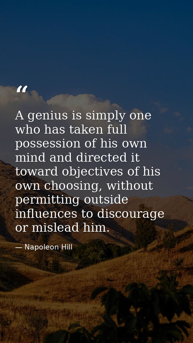 A genius is simply one who has taken full possession of his own mind and directed it toward objectives of his own choosi — Napoleon Hill