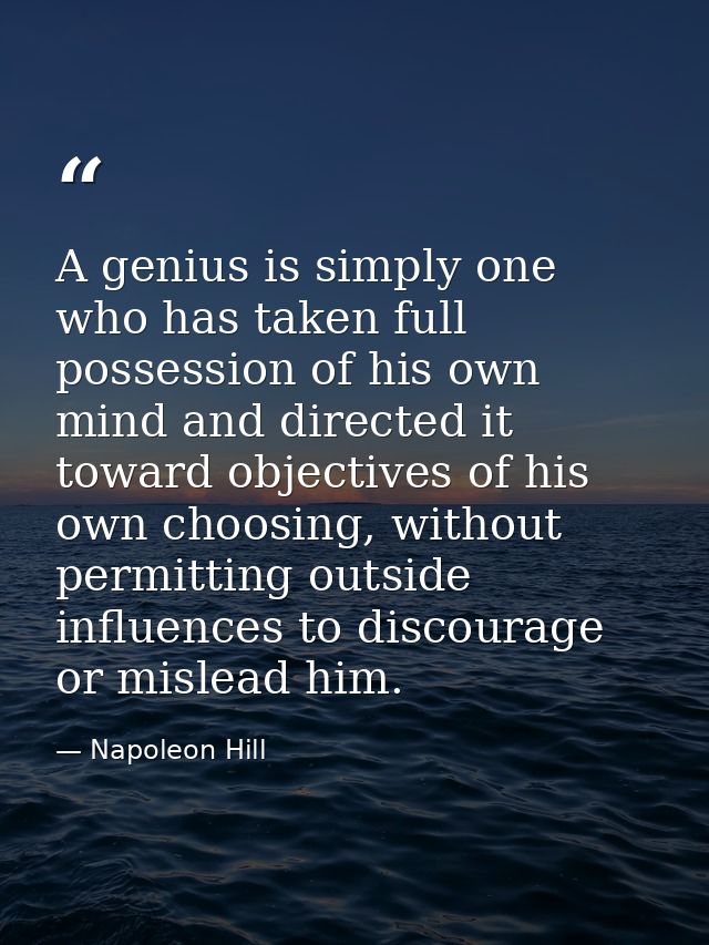 A genius is simply one who has taken full possession of his own mind and directed it toward objectives of his own choosi — Napoleon Hill