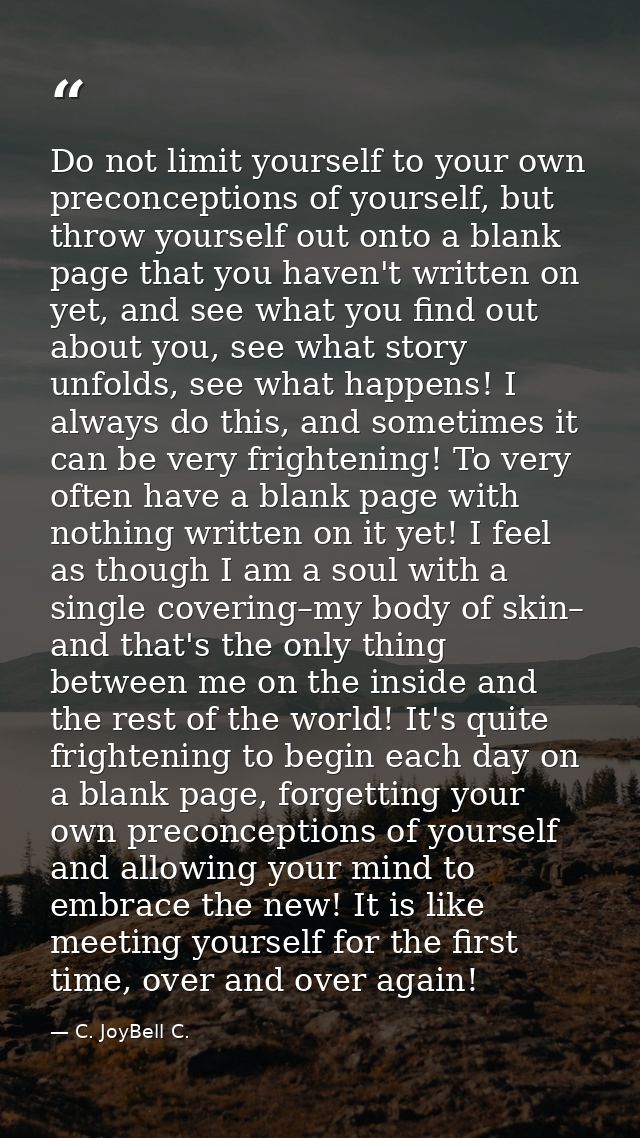 Do not limit yourself to your own preconceptions of yourself, but throw yourself out onto a blank page that you haven't  — C. JoyBell C.