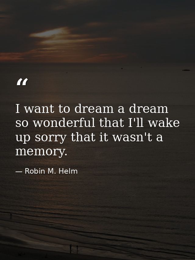 I want to dream a dream so wonderful that I'll wake up sorry that it wasn't a memory. — Robin M. Helm