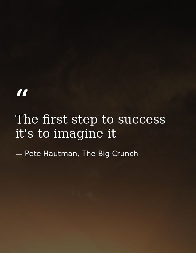 The first step to success it's to imagine it — Pete Hautman, The Big Crunch