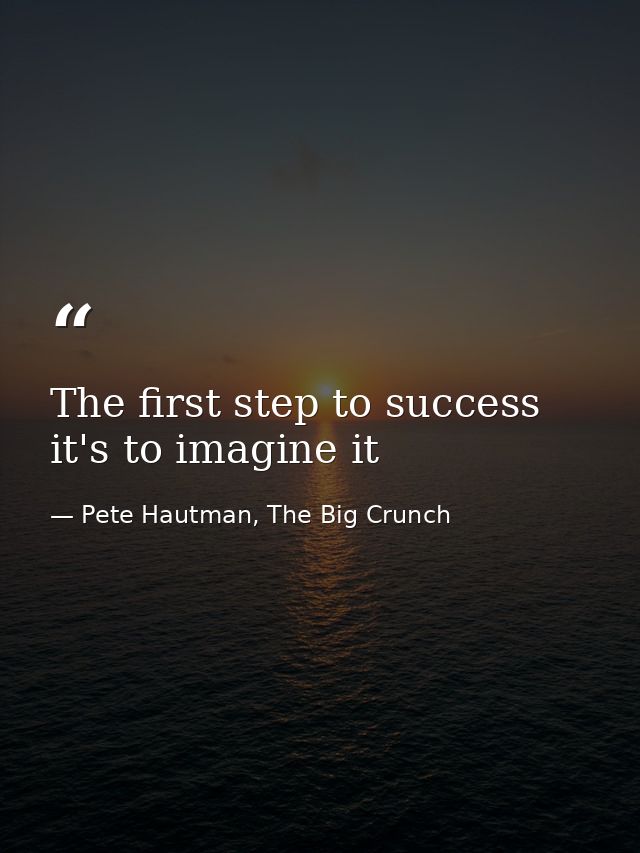 The first step to success it's to imagine it — Pete Hautman, The Big Crunch