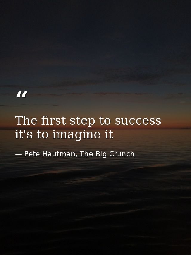 The first step to success it's to imagine it — Pete Hautman, The Big Crunch