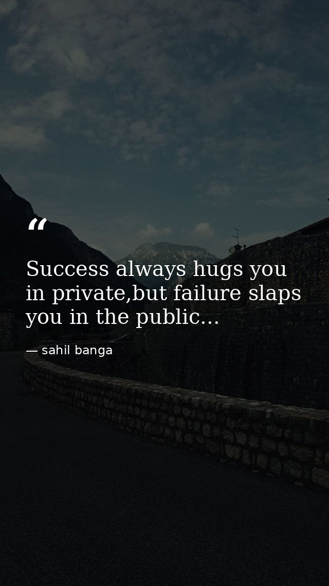 Success always hugs you in private,but failure slaps you in the public... — sahil banga