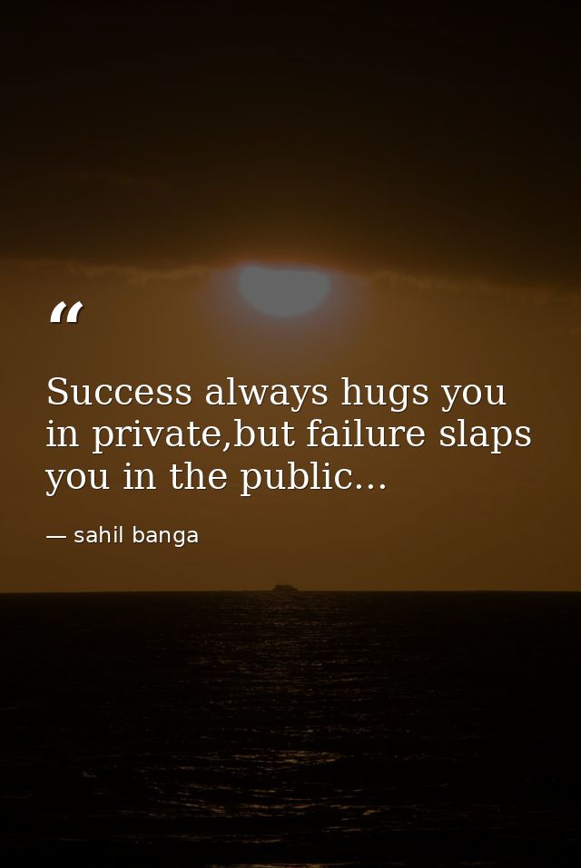 Success always hugs you in private,but failure slaps you in the public... — sahil banga