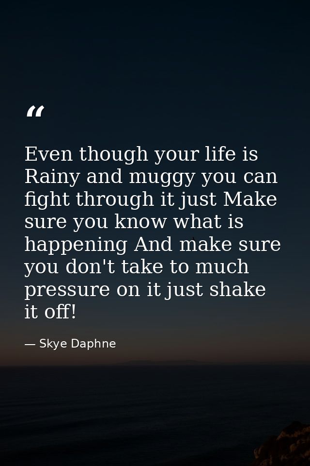Even though your life is Rainy and muggy you can fight through it just Make sure you know what is happening And make sur — Skye Daphne