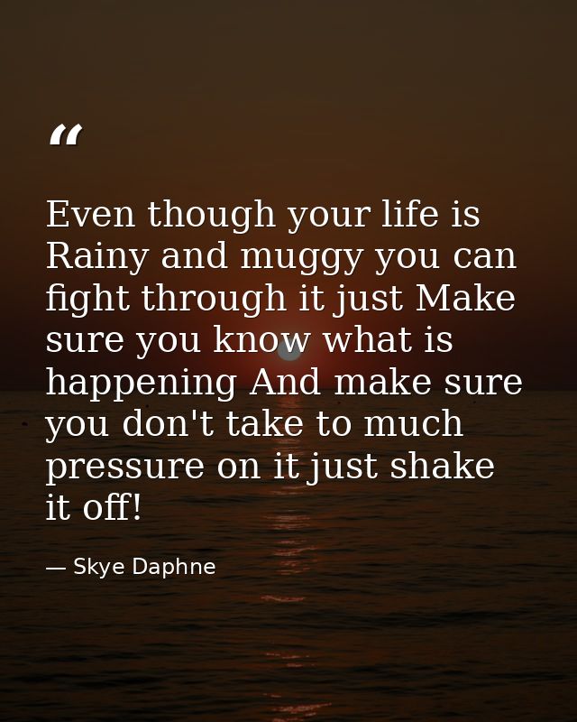 Even though your life is Rainy and muggy you can fight through it just Make sure you know what is happening And make sur — Skye Daphne