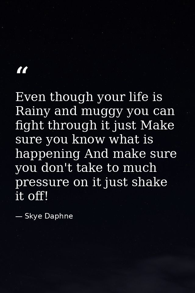 Even though your life is Rainy and muggy you can fight through it just Make sure you know what is happening And make sur — Skye Daphne