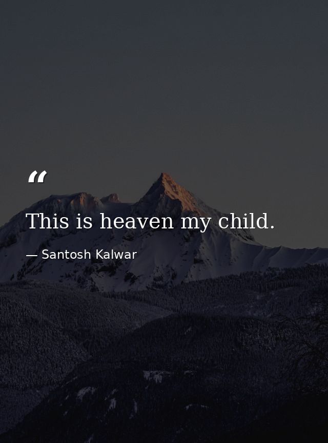 This is heaven my child. — Santosh Kalwar