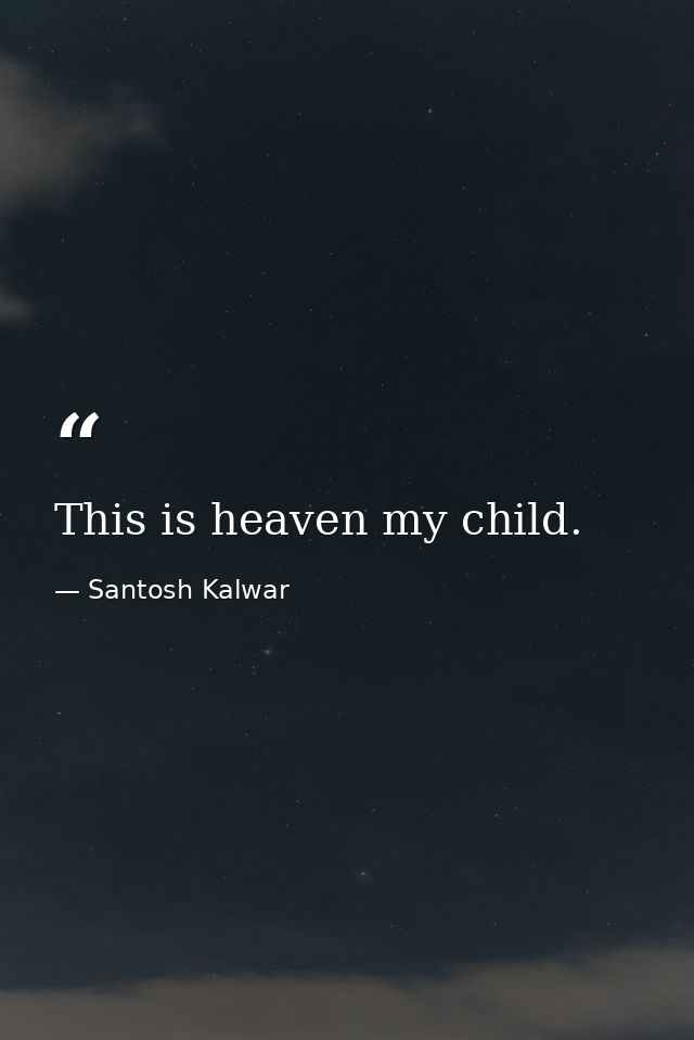 This is heaven my child. — Santosh Kalwar