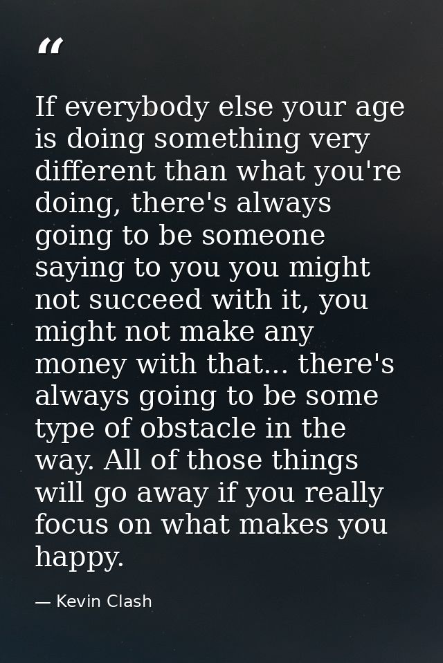 If everybody else your age is doing something very different than what you're doing, there's always going to be someone  — Kevin Clash