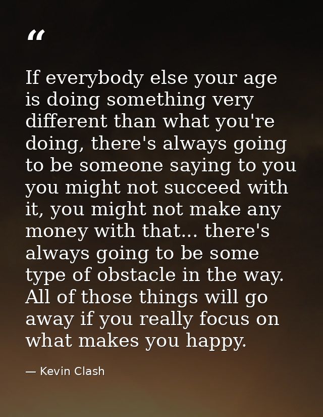 If everybody else your age is doing something very different than what you're doing, there's always going to be someone  — Kevin Clash