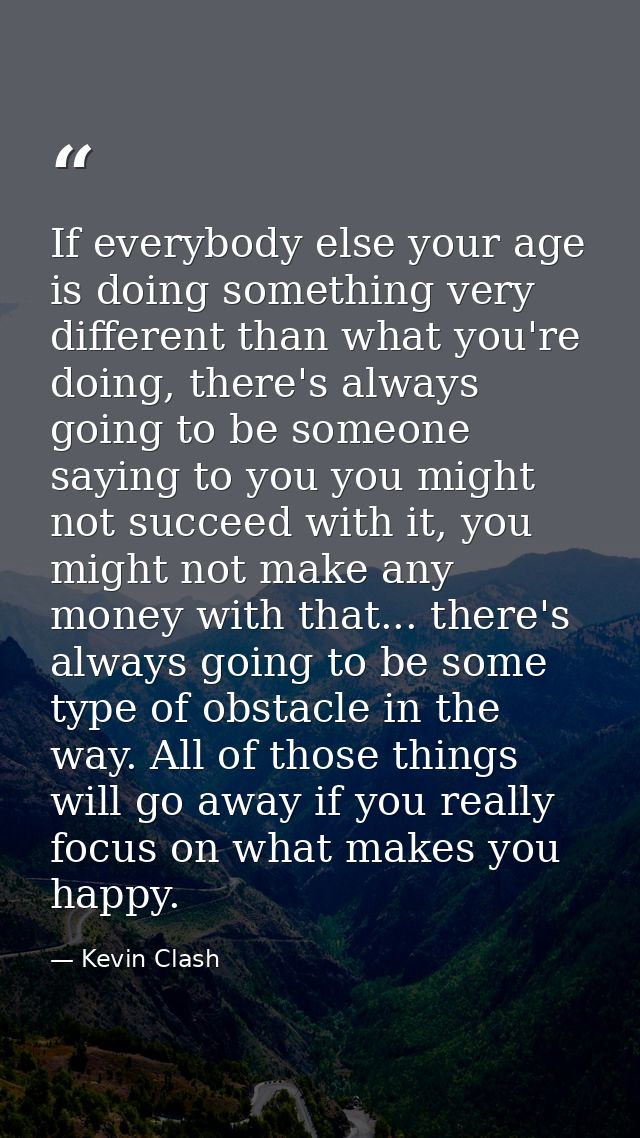 If everybody else your age is doing something very different than what you're doing, there's always going to be someone  — Kevin Clash