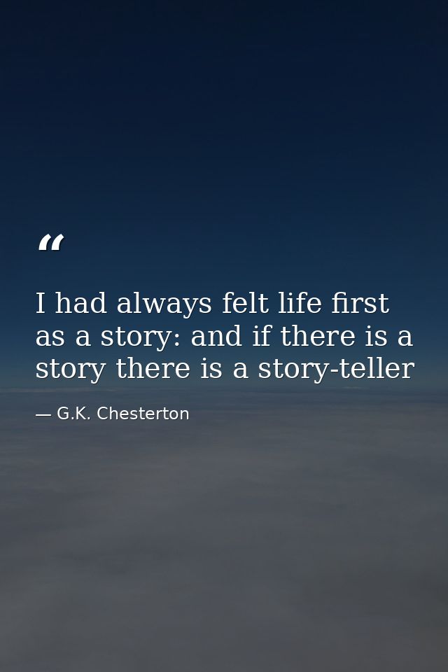 I had always felt life first as a story: and if there is a story there is a story-teller — G.K. Chesterton