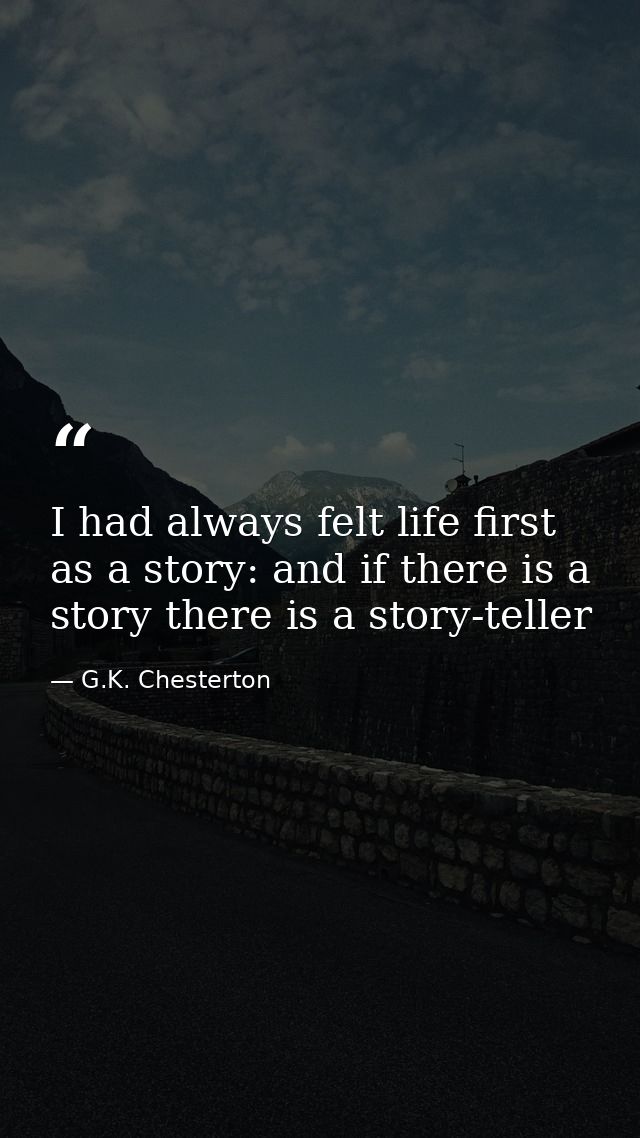 I had always felt life first as a story: and if there is a story there is a story-teller — G.K. Chesterton