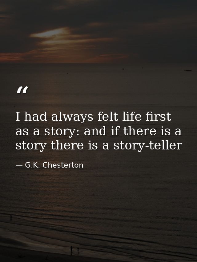 I had always felt life first as a story: and if there is a story there is a story-teller — G.K. Chesterton