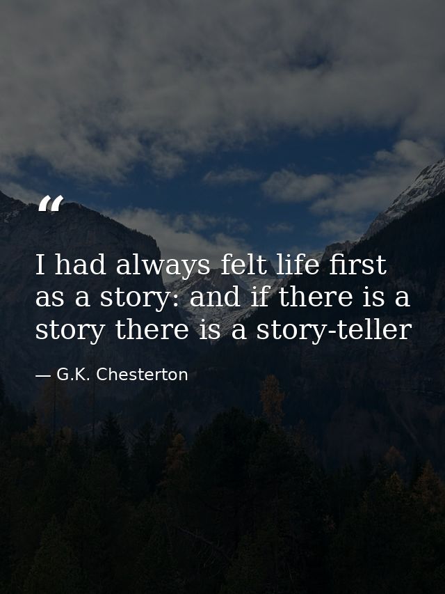 I had always felt life first as a story: and if there is a story there is a story-teller — G.K. Chesterton