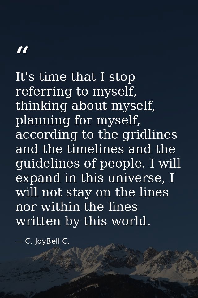 It's time that I stop referring to myself, thinking about myself, planning for myself, according to the gridlines and th — C. JoyBell C.