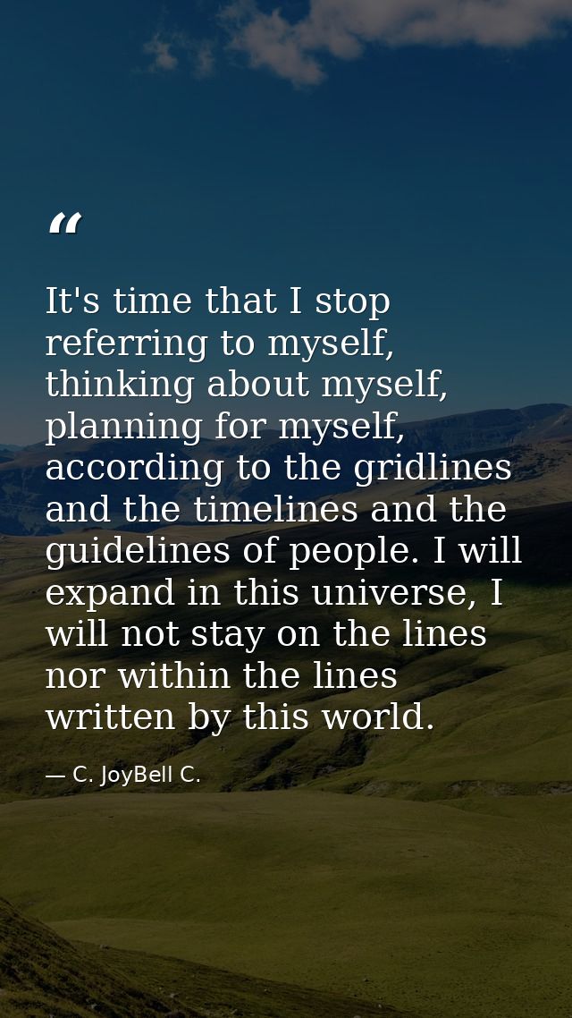 It's time that I stop referring to myself, thinking about myself, planning for myself, according to the gridlines and th — C. JoyBell C.