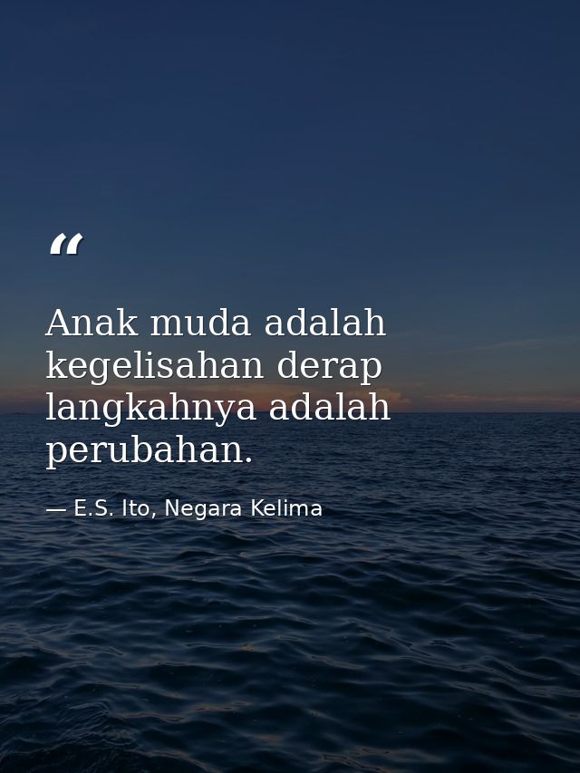 Anak muda adalah kegelisahan derap langkahnya adalah perubahan. — E.S. Ito, Negara Kelima