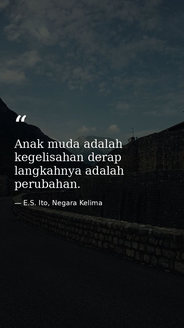 Anak muda adalah kegelisahan derap langkahnya adalah perubahan. — E.S. Ito, Negara Kelima
