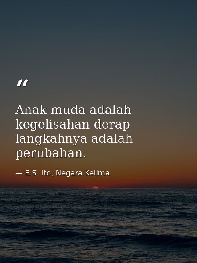 Anak muda adalah kegelisahan derap langkahnya adalah perubahan. — E.S. Ito, Negara Kelima