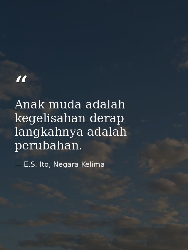 Anak muda adalah kegelisahan derap langkahnya adalah perubahan. — E.S. Ito, Negara Kelima