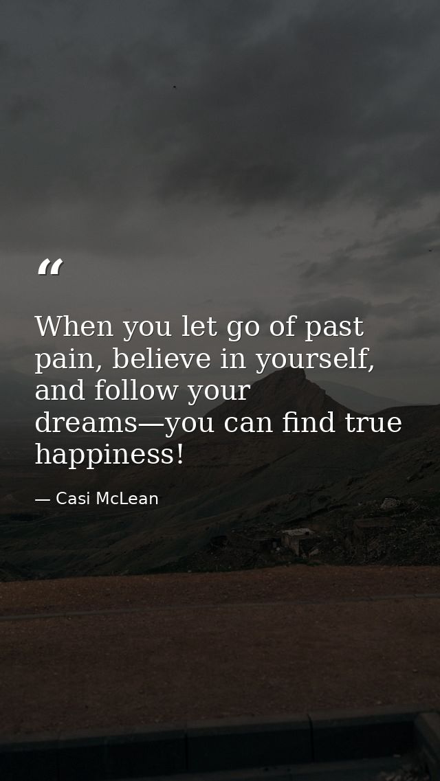 When you let go of past pain, believe in yourself, and follow your dreams—you can find true happiness! — Casi McLean