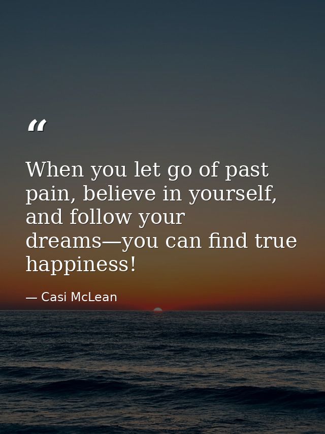 When you let go of past pain, believe in yourself, and follow your dreams—you can find true happiness! — Casi McLean
