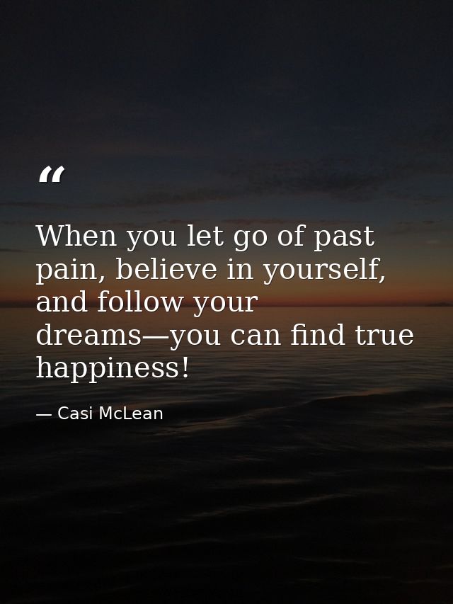 When you let go of past pain, believe in yourself, and follow your dreams—you can find true happiness! — Casi McLean
