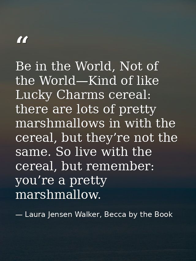 Be in the World, Not of the World—Kind of like Lucky Charms cereal: there are lots of pretty marshmallows in with the ce — Laura Jensen Walker, Becca by the Book