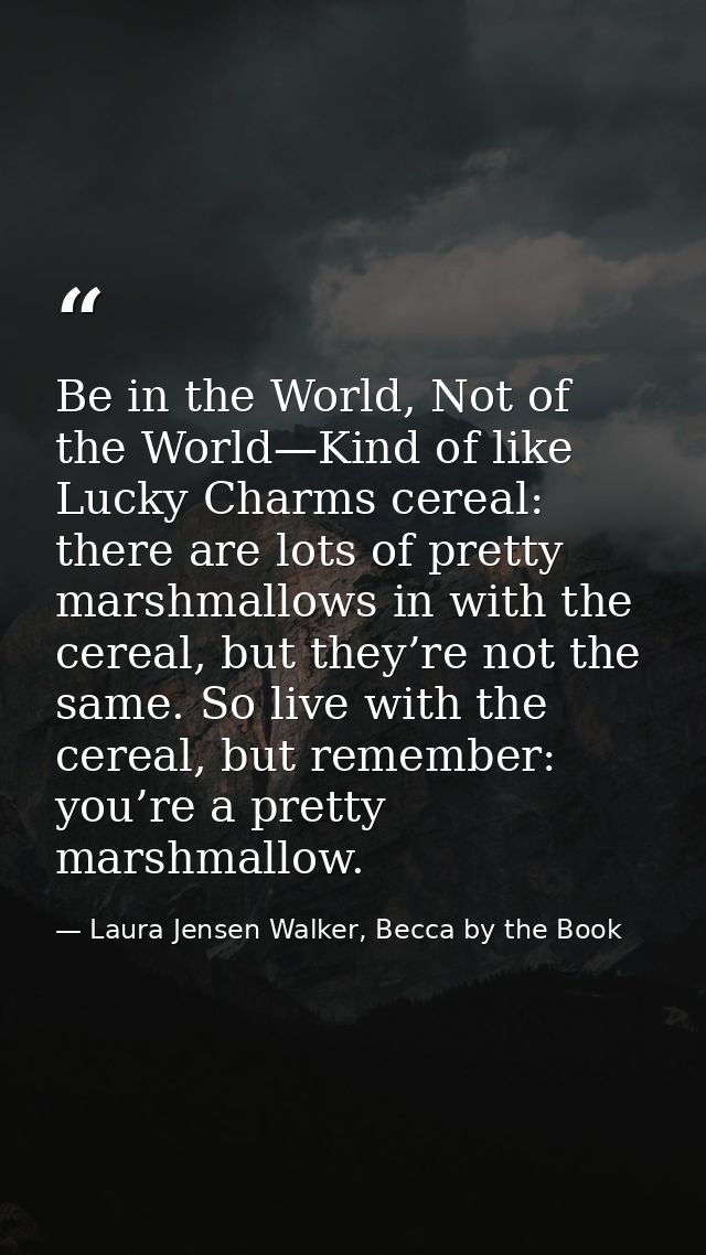 Be in the World, Not of the World—Kind of like Lucky Charms cereal: there are lots of pretty marshmallows in with the ce — Laura Jensen Walker, Becca by the Book