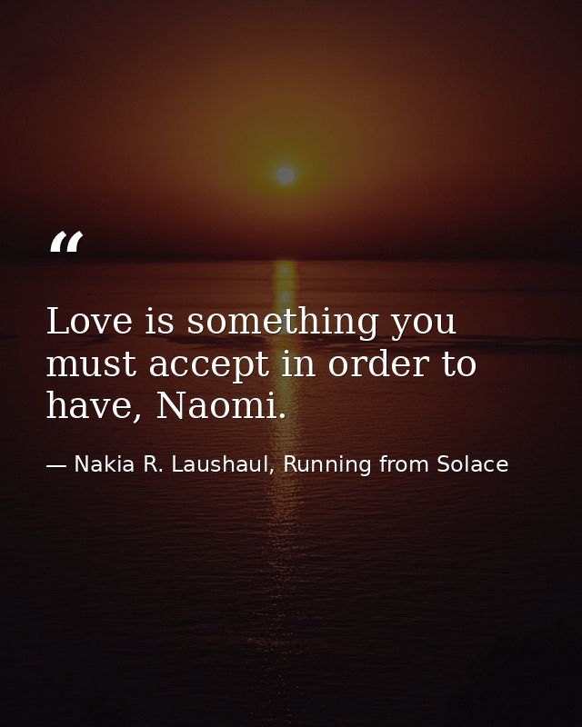 Love is something you must accept in order to have, Naomi. — Nakia R. Laushaul, Running from Solace