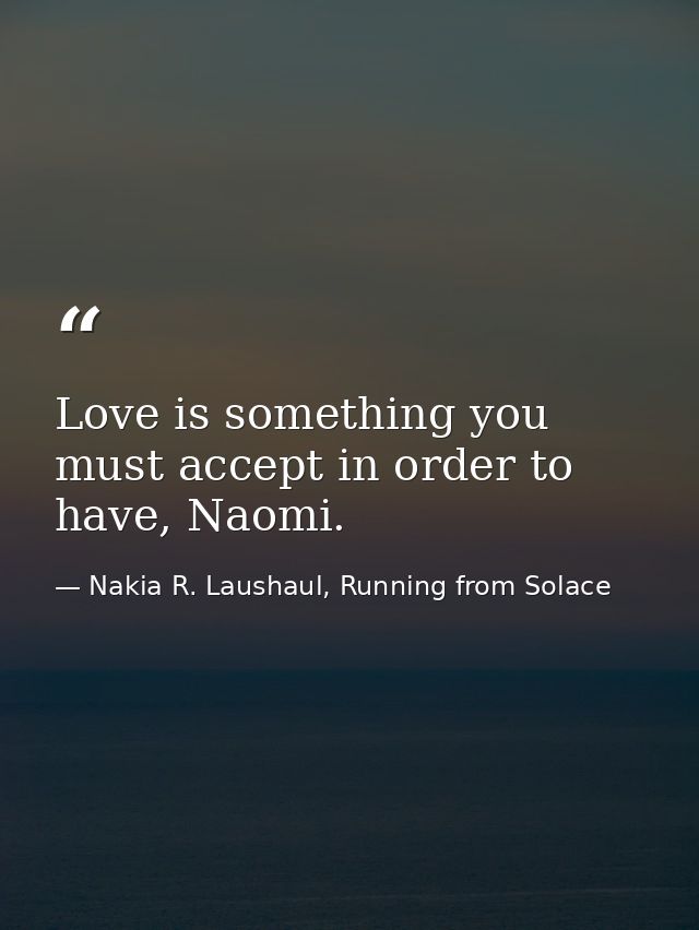 Love is something you must accept in order to have, Naomi. — Nakia R. Laushaul, Running from Solace