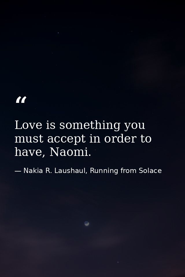 Love is something you must accept in order to have, Naomi. — Nakia R. Laushaul, Running from Solace