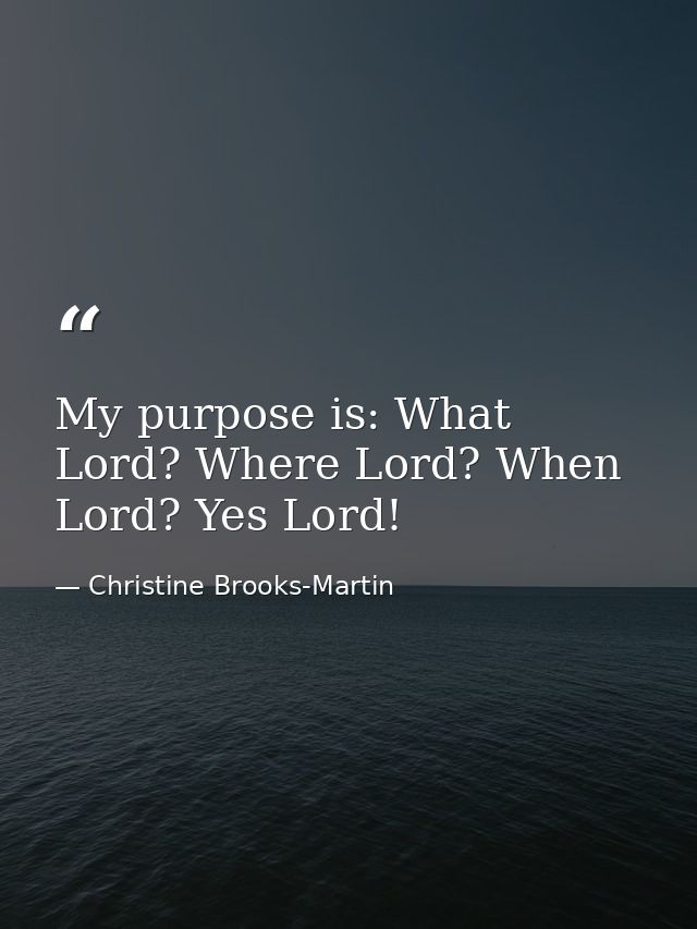 My purpose is: What Lord? Where Lord? When Lord? Yes Lord! — Christine Brooks-Martin