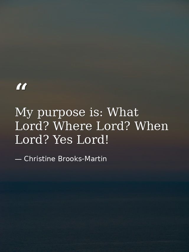 My purpose is: What Lord? Where Lord? When Lord? Yes Lord! — Christine Brooks-Martin