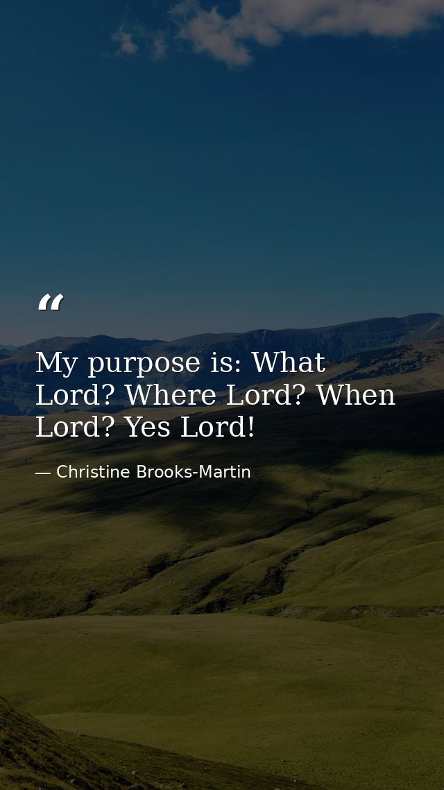 My purpose is: What Lord? Where Lord? When Lord? Yes Lord! — Christine Brooks-Martin