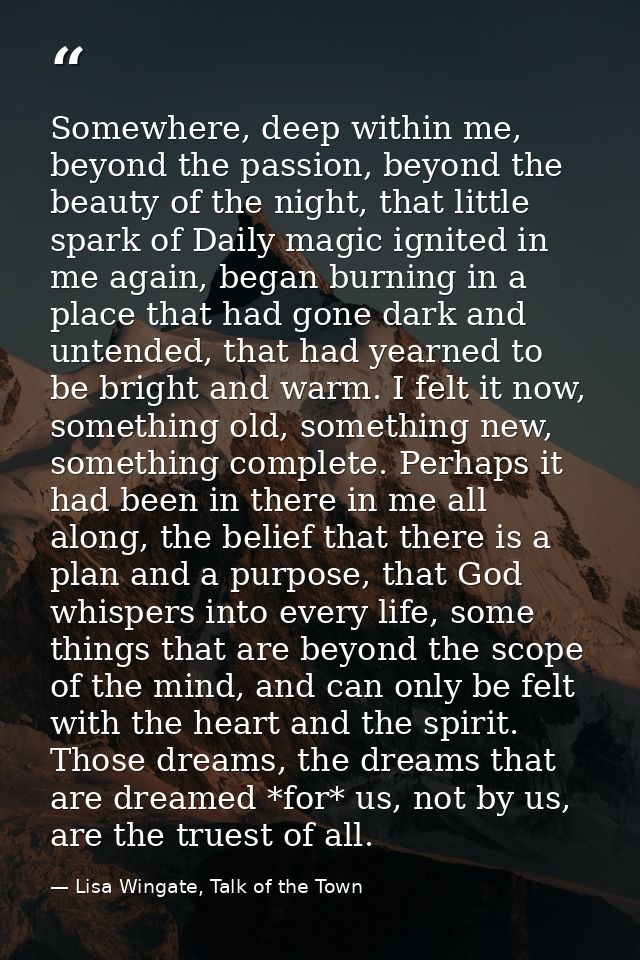 Somewhere, deep within me, beyond the passion, beyond the beauty of the night, that little spark of Daily magic ignited  — Lisa Wingate, Talk of the Town