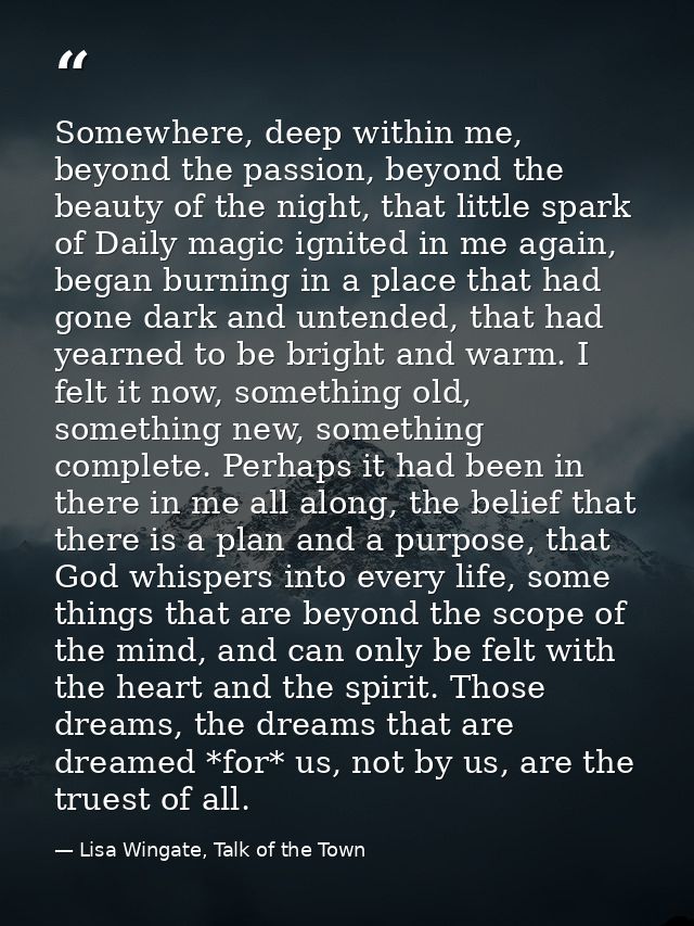 Somewhere, deep within me, beyond the passion, beyond the beauty of the night, that little spark of Daily magic ignited  — Lisa Wingate, Talk of the Town