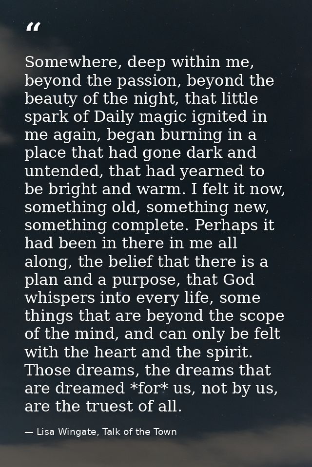 Somewhere, deep within me, beyond the passion, beyond the beauty of the night, that little spark of Daily magic ignited  — Lisa Wingate, Talk of the Town