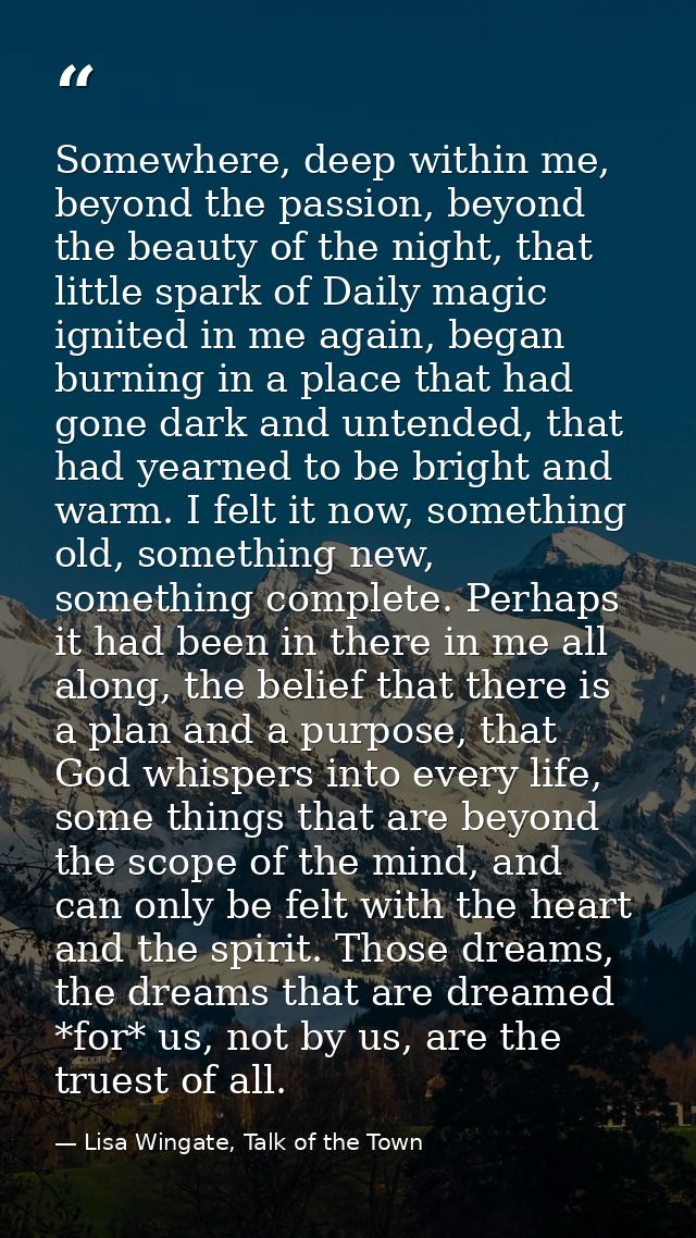 Somewhere, deep within me, beyond the passion, beyond the beauty of the night, that little spark of Daily magic ignited  — Lisa Wingate, Talk of the Town