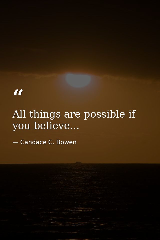 All things are possible if you believe... — Candace C. Bowen