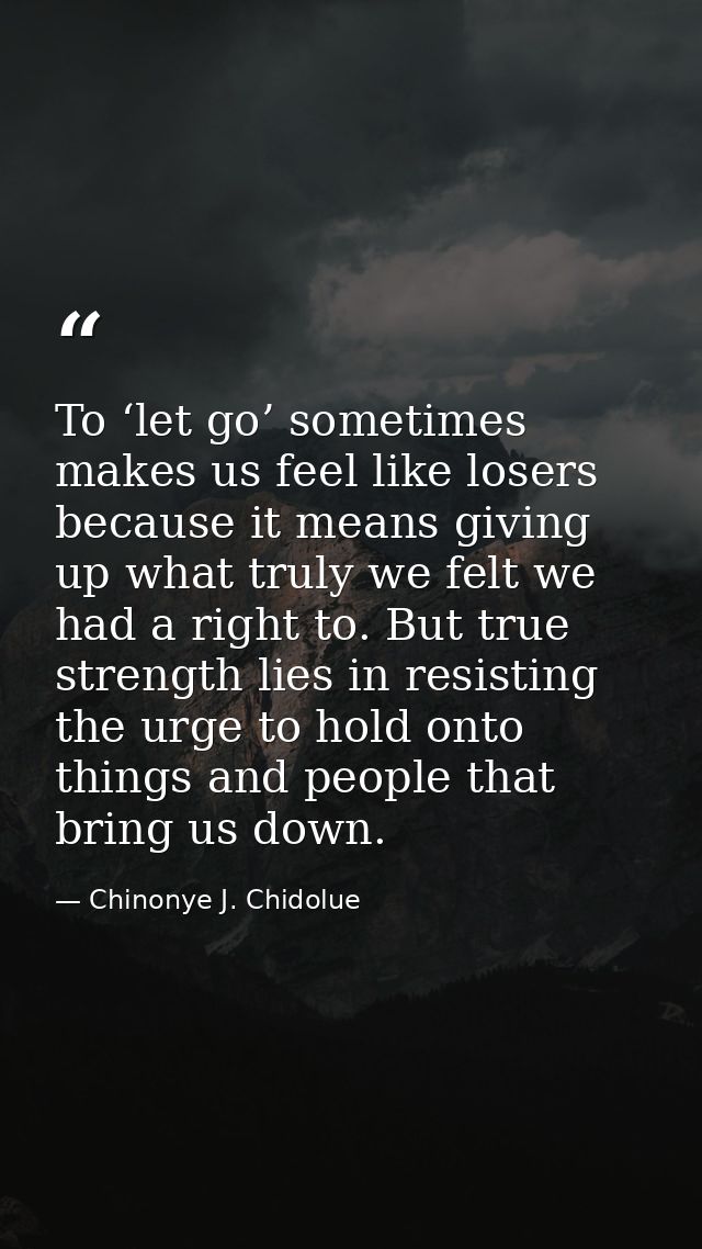 To ‘let go’ sometimes makes us feel like losers because it means giving up what truly we felt we had a right to. But tru — Chinonye J. Chidolue