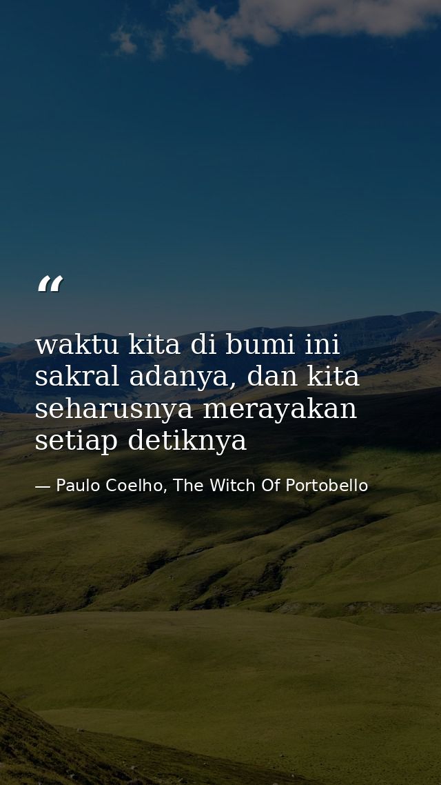 waktu kita di bumi ini sakral adanya, dan kita seharusnya merayakan setiap detiknya — Paulo Coelho, The Witch Of Portobello