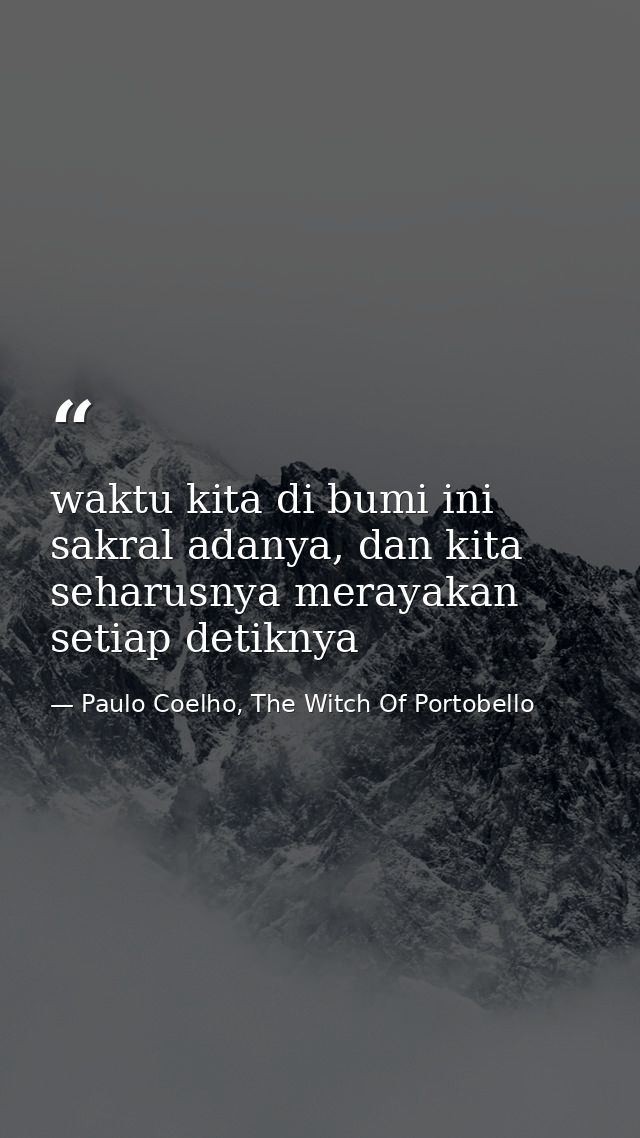 waktu kita di bumi ini sakral adanya, dan kita seharusnya merayakan setiap detiknya — Paulo Coelho, The Witch Of Portobello