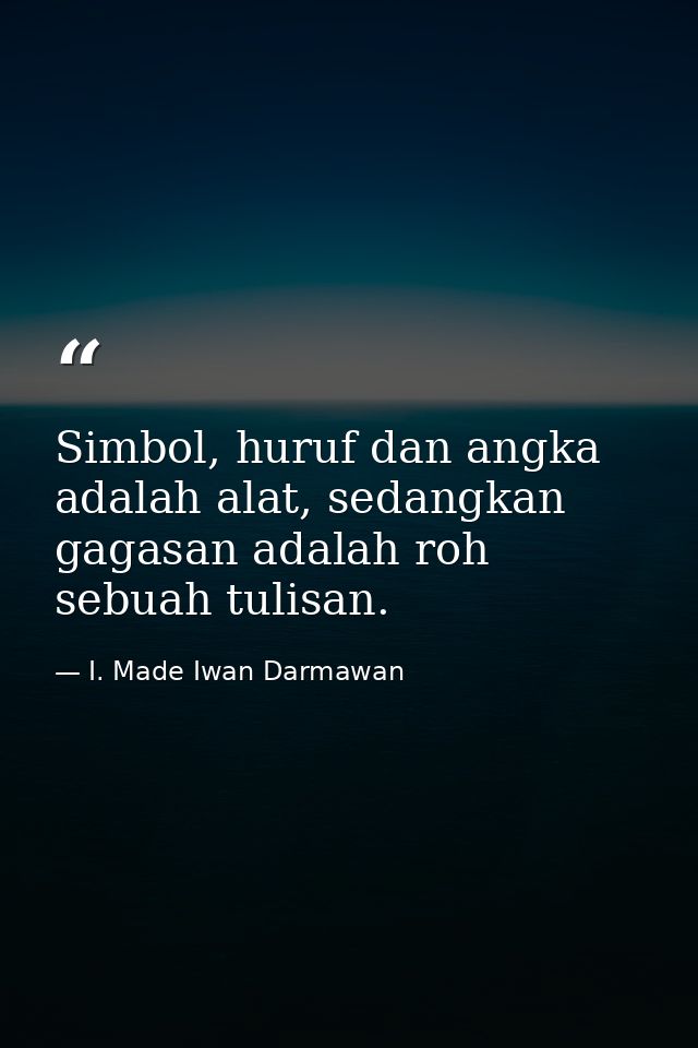 Simbol, huruf dan angka adalah alat, sedangkan gagasan adalah roh sebuah tulisan. — I. Made Iwan Darmawan