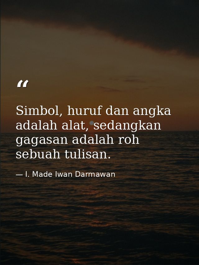 Simbol, huruf dan angka adalah alat, sedangkan gagasan adalah roh sebuah tulisan. — I. Made Iwan Darmawan